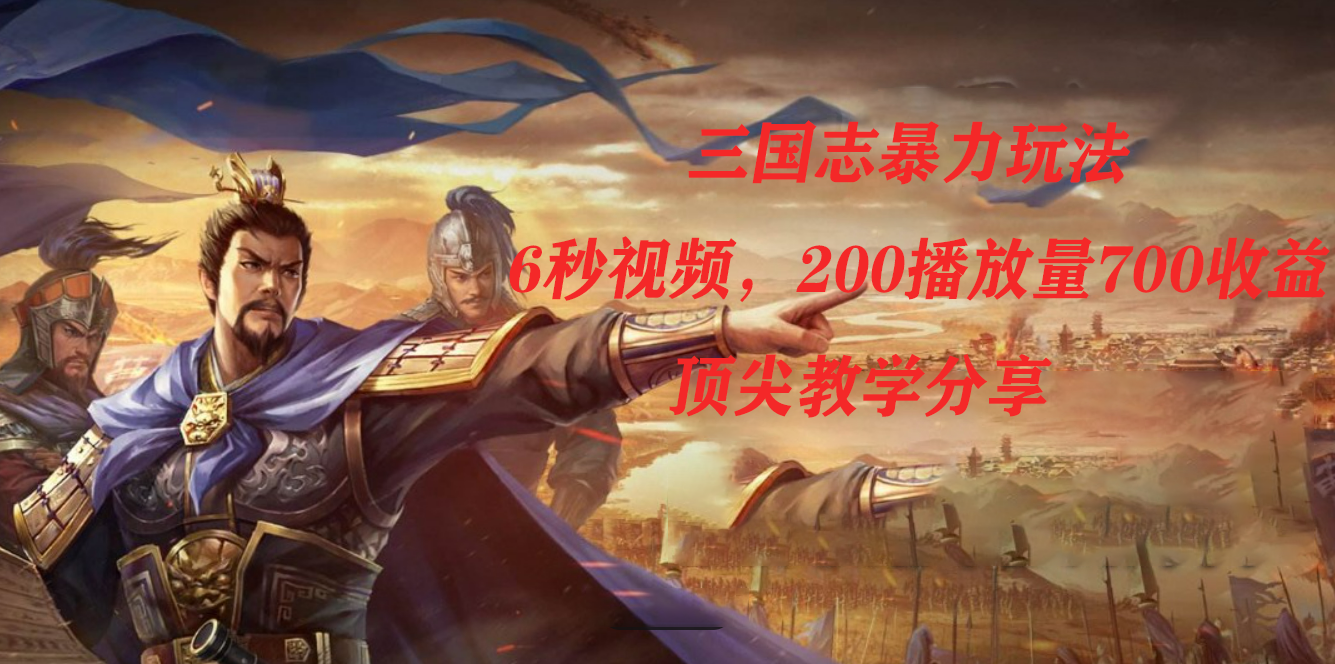 三国志暴力玩法，6秒视频，200播放量700收益，顶尖教学分享-自荐云信息速递