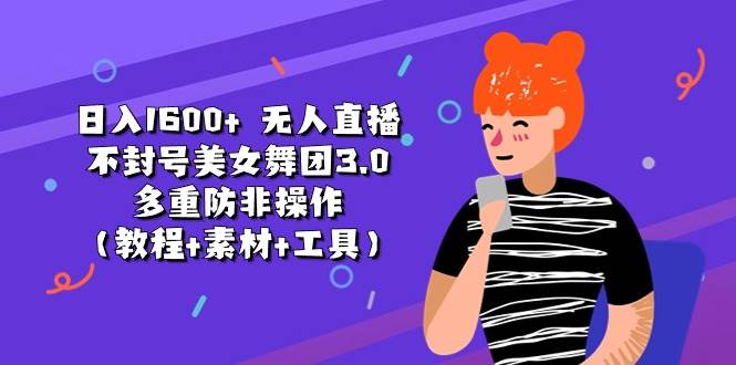 日入1600+ 无人直播不封号美女舞团3.0 多重防非操作（教程+素材+工具）-自荐云信息速递