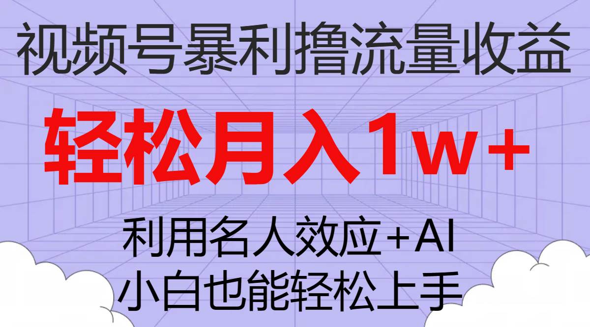视频号暴利撸流量收益，小白也能轻松上手，轻松月入1w+-自荐云信息速递