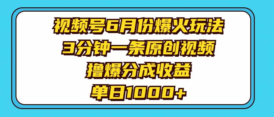 视频号6月份爆火玩法，3分钟一条原创视频，撸爆分成收益，单日1000+-自荐云信息速递