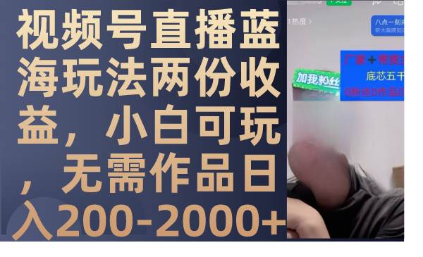 视频号直播蓝海玩法两份收益，小白可玩，无需作品日入200-2000+-自荐云信息速递