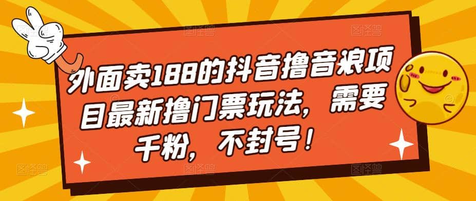 外面卖188的抖音撸音浪项目最新撸门票玩法，需要千粉，不封号-自荐云信息速递