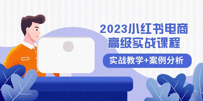 2023小红书-电商高级实战课程，实战教学+案例分析（38节课）-自荐云信息速递