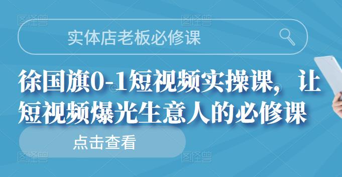 实体店老板必修课，徐国旗0-1短视频实操课，让短视频爆光生意人的必修课-自荐云信息速递