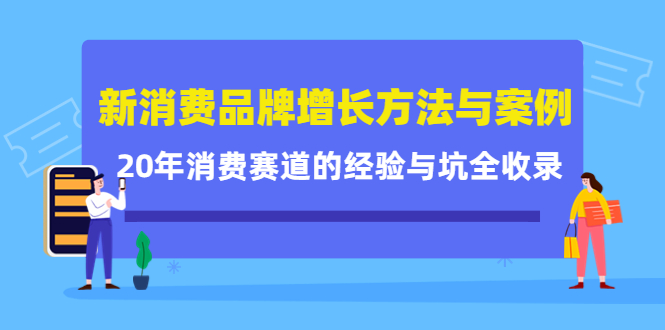 新消费品牌增长方法与案例精华课：20年消费赛道的经验与坑全收录-自荐云信息速递