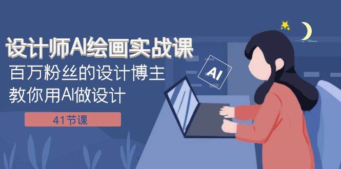 设计师AI绘画实战课：百万粉丝的设计博主教你用AI做设计（41节课）-自荐云信息速递