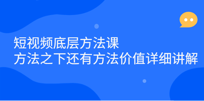 短视频底层方法课:方法之下还有方法价值详细讲解-自荐云信息速递