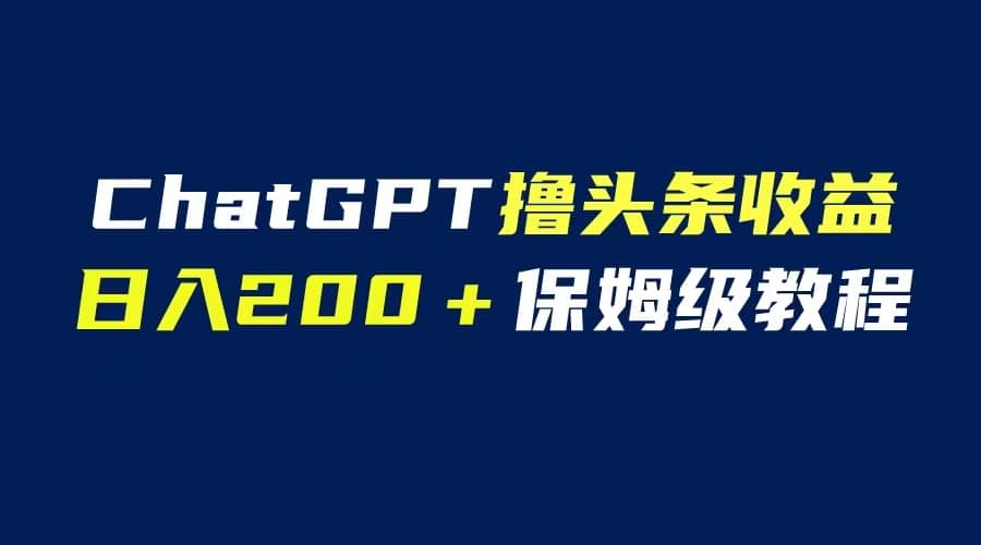 GPT解放双手撸头条收益，日入200保姆级教程，自媒体小白无脑操作-自荐云信息速递