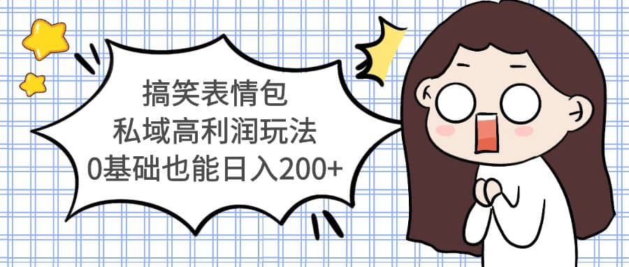 搞笑表情包私域高利润玩法-自荐云信息速递