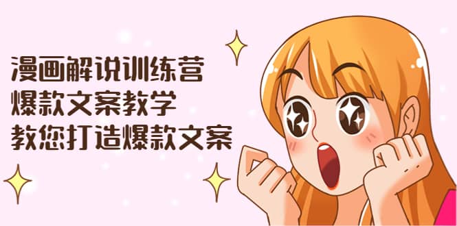 漫画解说训练营：爆款文案教学，教您打造爆款文案（文案课+剪辑课）-自荐云信息速递