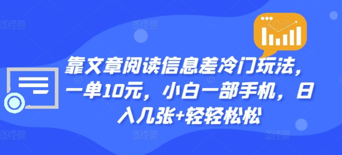 靠文章阅读信息差冷门玩法,一单十元,轻松做到日入2000+-自荐云信息速递