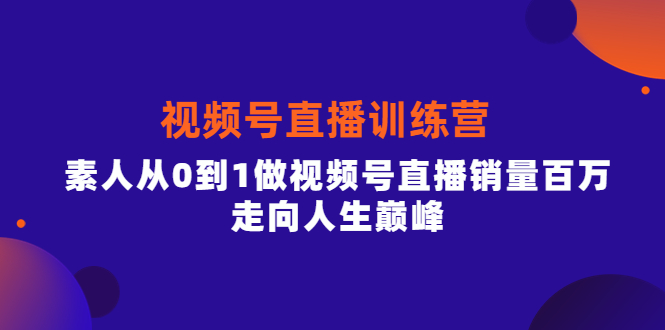 视频号直播训练营，素人从0到1做视频号直播销量百万，走向人生巅峰-自荐云信息速递