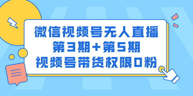微信视频号无人直播第3期+第5期,视频号带货权限0粉价值1180元-自荐云信息速递