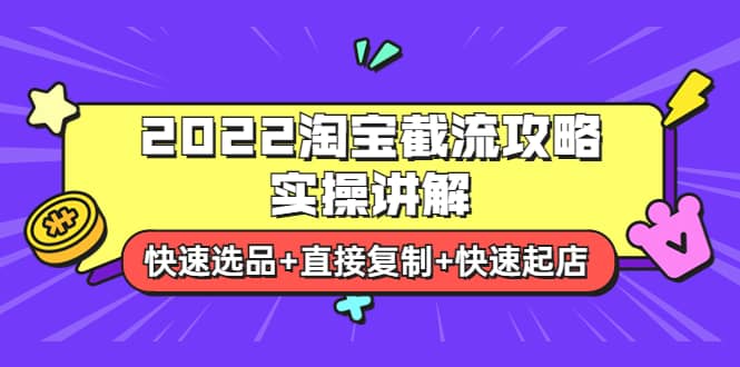 2022淘宝截流攻略实操讲解:快速选品+直接复制+快速起店-自荐云信息速递