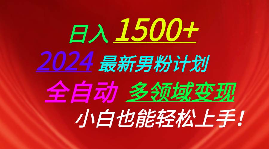 日入1500+，2024最新男粉计划，视频图文+直播+交友等多重方式打爆LSP…-自荐云信息速递