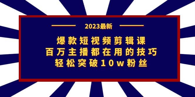 爆款短视频剪辑课：百万主播都在用的技巧，轻松突破10w粉丝-自荐云信息速递