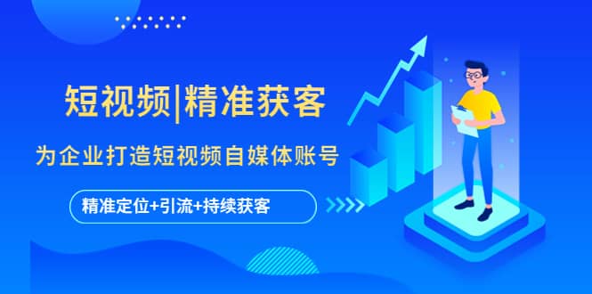 短视频|精准获客 为企业打造短视频自媒体账号 (精准定位+引流+持续获客)-自荐云信息速递