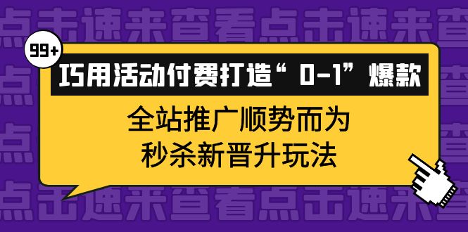 巧用活动付费打造“0-1”爆款，全站推广顺势而为，秒杀新晋升玩法-自荐云信息速递