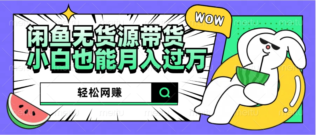 闲鱼无货源带货:轻松网赚,小白也能月入过万的秘密武器-自荐云信息速递