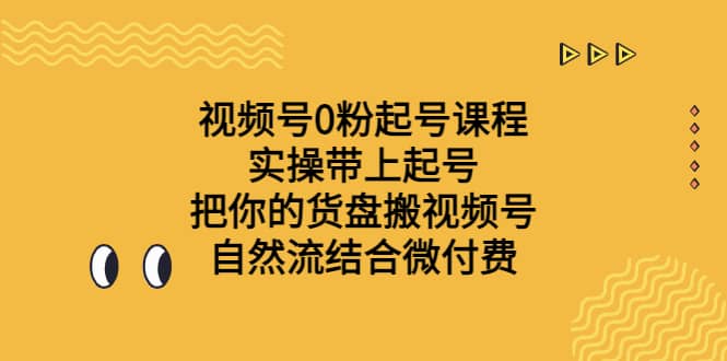 视频号0粉起号课程 实操带上起号 把你的货盘搬视频号 自然流结合微付费-自荐云信息速递