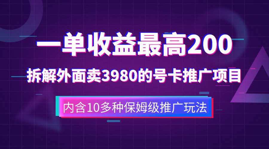 一单收益200+拆解外面卖3980手机号卡推广项目（内含10多种保姆级推广玩法）-自荐云信息速递