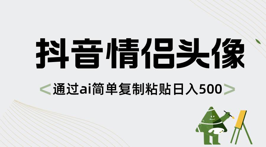 抖音情侣头像,通过ai简单复制粘贴日入500+-自荐云信息速递