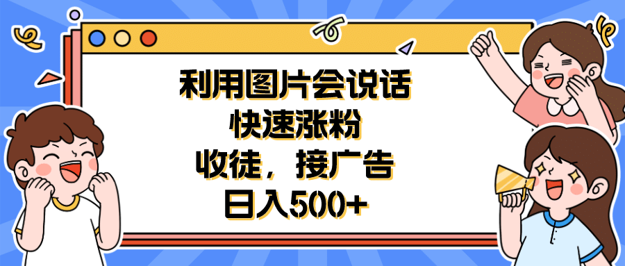 利用会说话的图片快速涨粉,收徒,接广告日入500+-自荐云信息速递