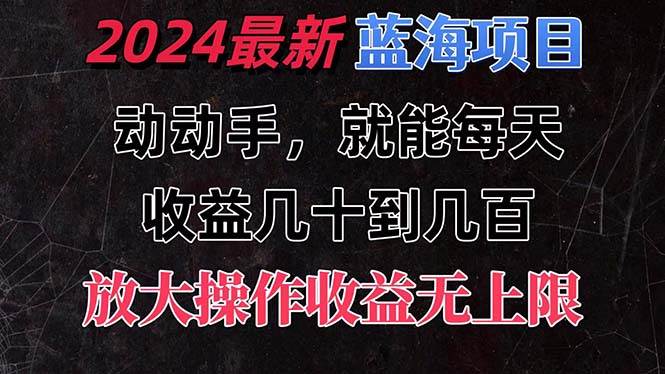 有手就行的2024全新蓝海项目,每天1小时收益几十到几百,可放大操作收...-自荐云信息速递