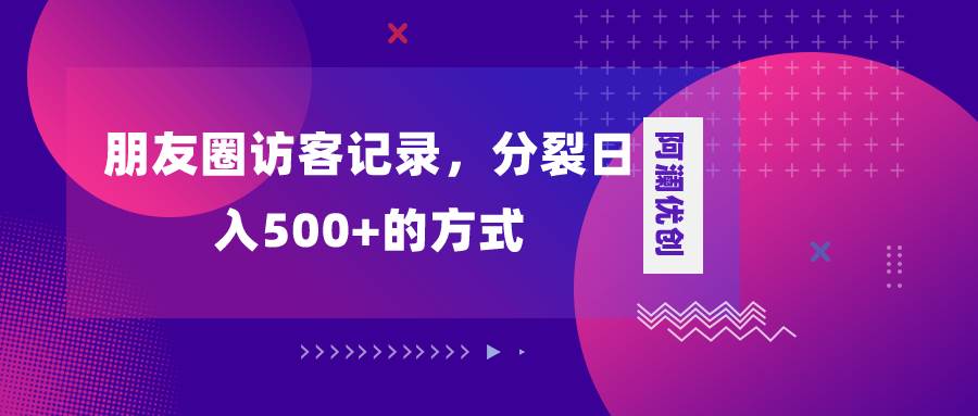 朋友圈访客记录，分裂日入500+，变现加分裂-自荐云信息速递