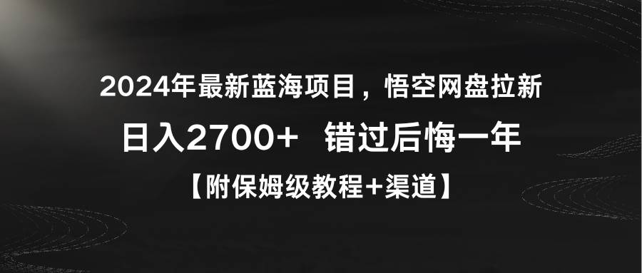 2024年最新蓝海项目，悟空网盘拉新，日入2700+错过后悔一年【附保姆级教…-自荐云信息速递