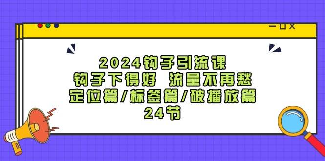 2024钩子·引流课：钩子下得好 流量不再愁，定位篇/标签篇/破播放篇/24节-自荐云信息速递