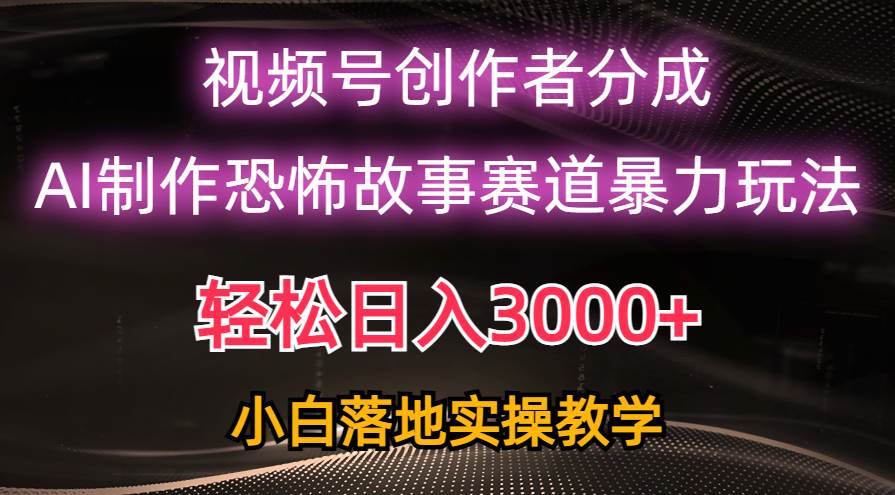 日入3000+，视频号AI恐怖故事赛道暴力玩法，轻松过原创，小白也能轻松上手-自荐云信息速递