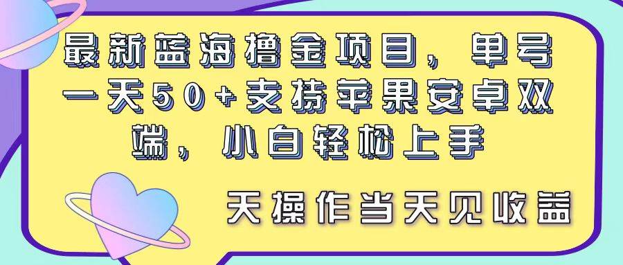 最新蓝海撸金项目,单号一天50+, 支持苹果安卓双端,小白轻松上手 当...-自荐云信息速递