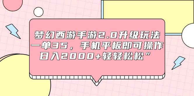 梦幻西游手游2.0升级玩法，一单35，手机平板即可操作，日入2000+轻轻松松”-自荐云信息速递