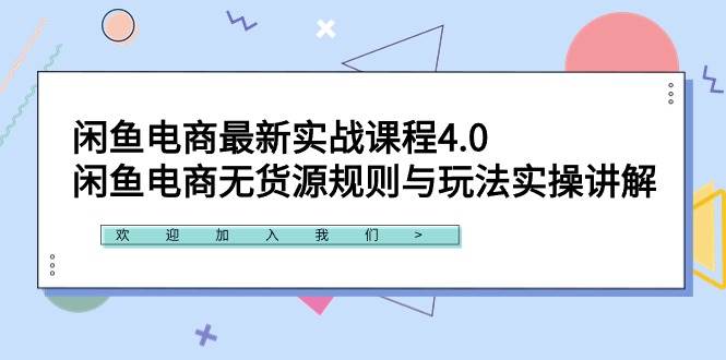 闲鱼电商最新实战课程4.0：闲鱼电商无货源规则与玩法实操讲解！-自荐云信息速递