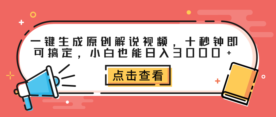 一键生成原创解说视频，十秒钟即可搞定，小白也能日入3000+-自荐云信息速递