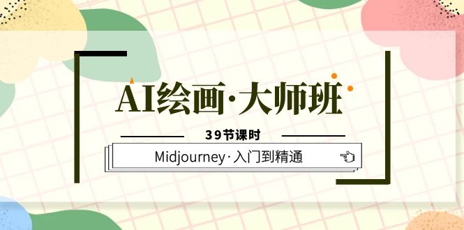 AI绘画·大师班,Midjourney·入门到精通(39节课时)-自荐云信息速递