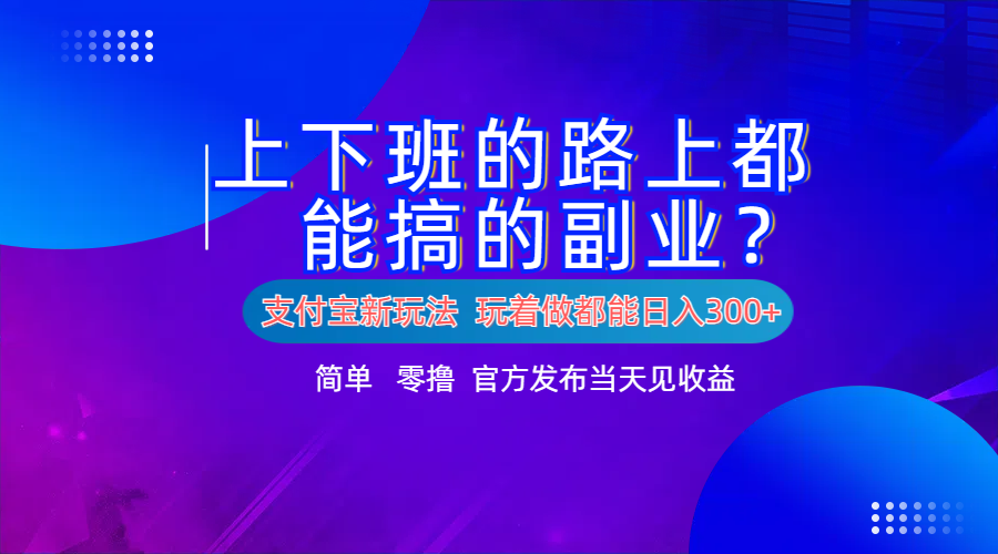 支付宝新项目!上下班的路上都能搞米的副业!简单日入300+-自荐云信息速递