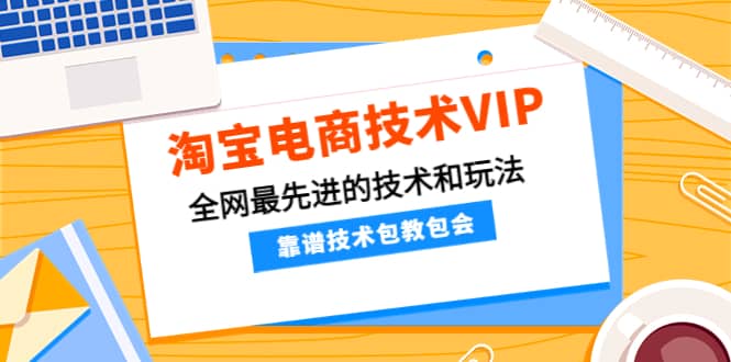 淘宝电商技术VIP，全网最先进的技术和玩法，靠谱技术包教包会，价值1599元-自荐云信息速递