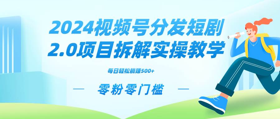 2024视频分发短剧2.0项目拆解实操教学，零粉零门槛可矩阵分裂推广管道收益-自荐云信息速递