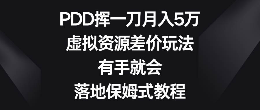 PDD挥一刀月入5万，虚拟资源差价玩法，有手就会，落地保姆式教程-自荐云信息速递