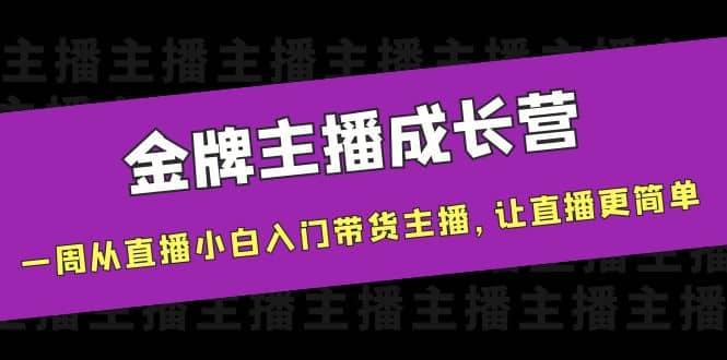 金牌主播成长营，一周从直播小白入门带货主播，让直播更简单-自荐云信息速递