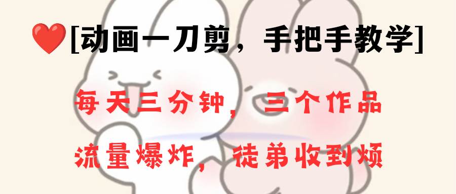 动画一刀剪项目，一分钟一条原创，流量爆炸，一个月收徒28个，小白轻松上手-自荐云信息速递