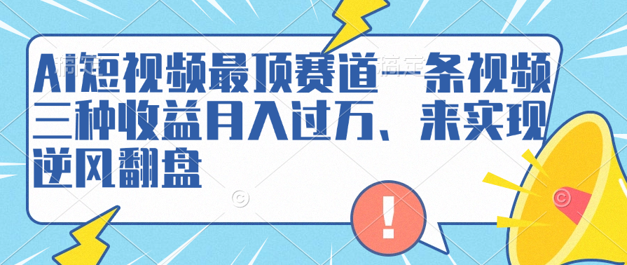 AI短视频最顶赛道,一条视频三种收益月入过万、来实现逆风翻盘-自荐云信息速递