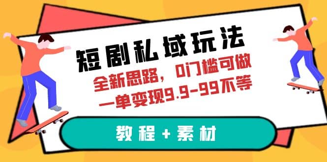 短剧私域玩法，全新思路，0门槛可做，一单变现9.9-99不等（教程+素材）-自荐云信息速递