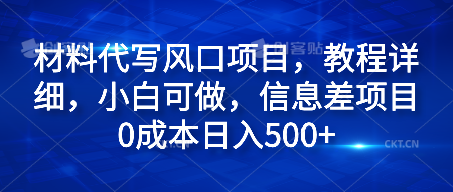 材料代写风口项目，教程详细，小白可做，信息差项目0成本日入500+-自荐云信息速递