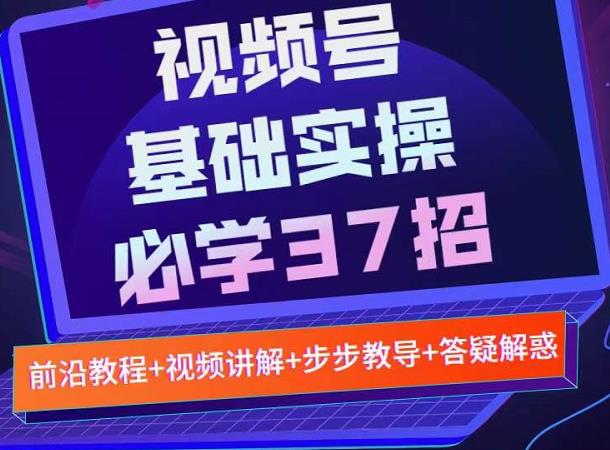视频号实战基础必学37招，每个步骤都有具体操作流程，简单易懂好操作-自荐云信息速递