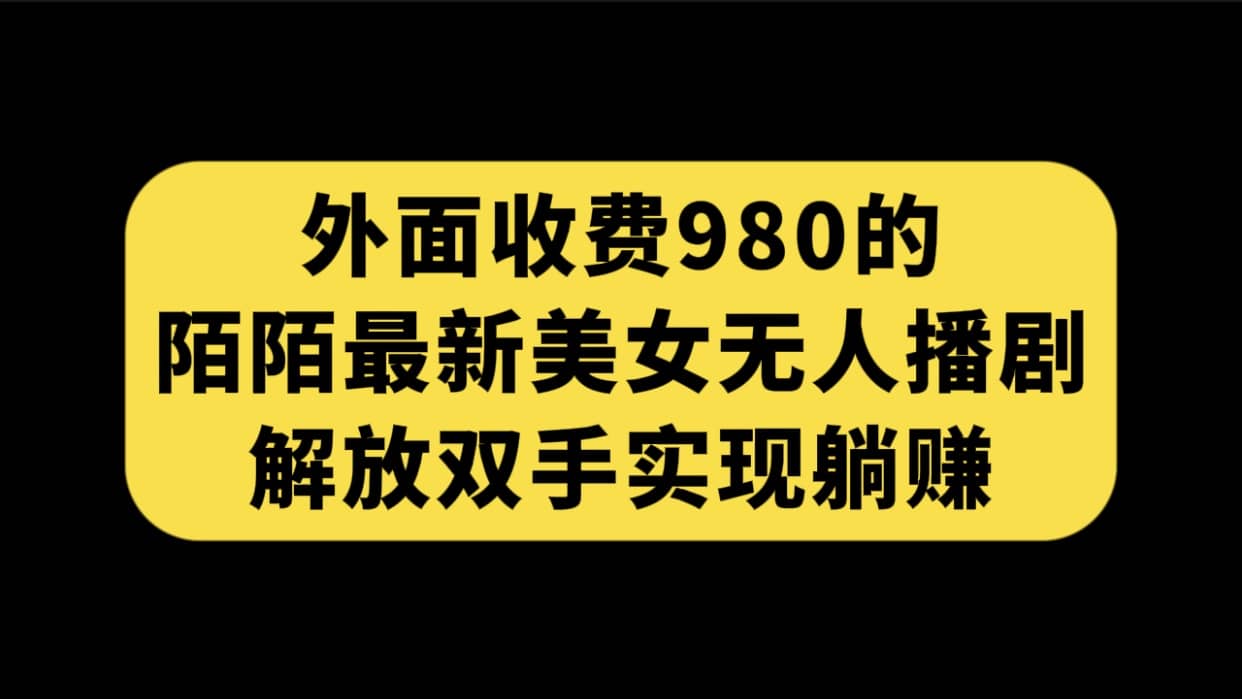 外面收费980陌陌最新美女无人播剧玩法 解放双手实现躺赚（附100G影视资源）-自荐云信息速递