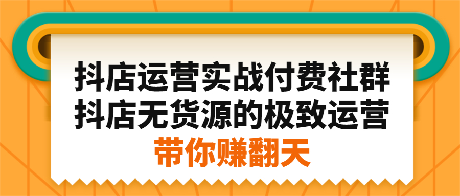 抖店运营实战付费社群,抖店无货源的极致运营带你赚翻天-自荐云信息速递