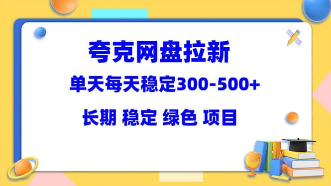 夸克网盘拉新项目：单天稳定300-500＋长期 稳定 绿色（教程+资料素材）-自荐云信息速递